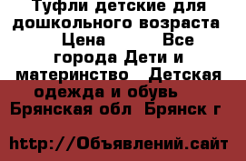 Туфли детские для дошкольного возраста.  › Цена ­ 800 - Все города Дети и материнство » Детская одежда и обувь   . Брянская обл.,Брянск г.